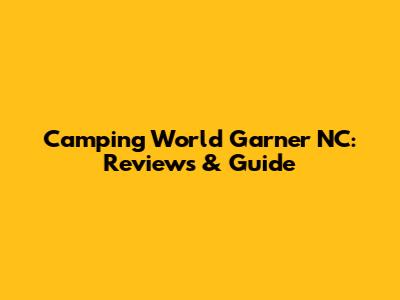 Camping World Garner NC: Reviews & Guide
