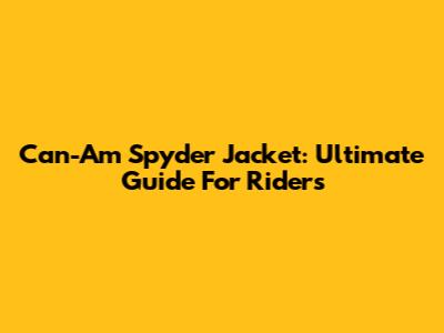 Can-Am Spyder Jacket: Ultimate Guide For Riders