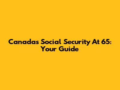 Canada's Social Security At 65: Your Guide