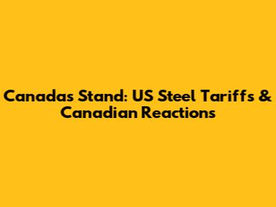 Canada's Stand: US Steel Tariffs & Canadian Reactions
