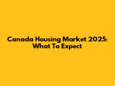 Canada Housing Market 2025: What To Expect