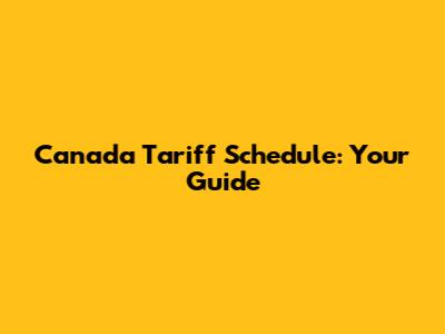 Canada Tariff Schedule: Your Guide