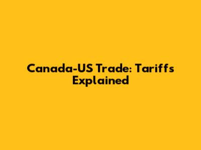 Canada-US Trade: Tariffs Explained