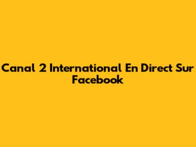 Canal 2 International En Direct Sur Facebook
