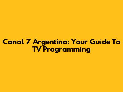 Canal 7 Argentina: Your Guide To TV Programming