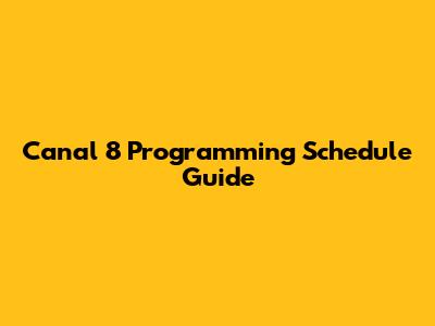 Canal 8 Programming Schedule Guide