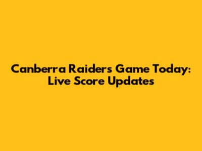 Canberra Raiders Game Today: Live Score Updates