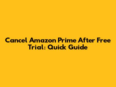 Cancel Amazon Prime After Free Trial: Quick Guide