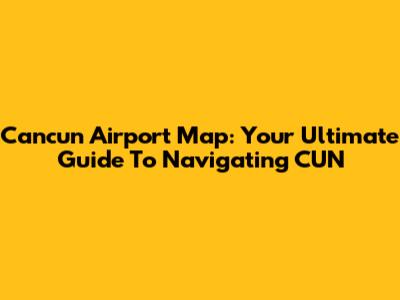 Cancun Airport Map: Your Ultimate Guide To Navigating CUN