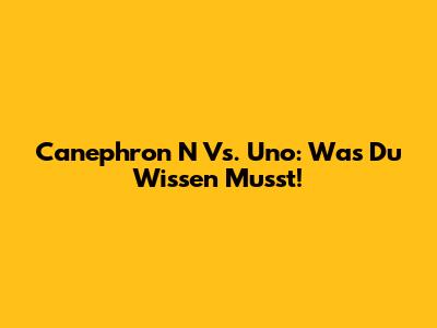 Canephron N Vs. Uno: Was Du Wissen Musst!