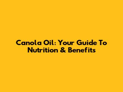 Canola Oil: Your Guide To Nutrition & Benefits