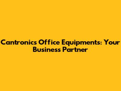 Cantronics Office Equipments: Your Business Partner