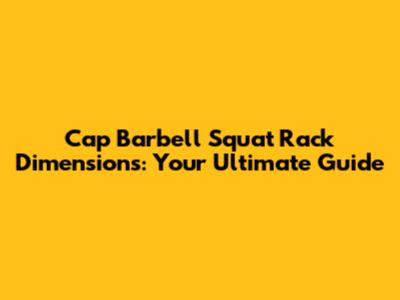 Cap Barbell Squat Rack Dimensions: Your Ultimate Guide