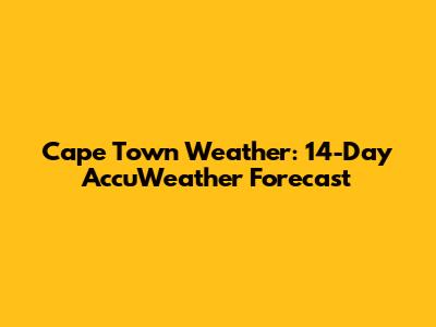 Cape Town Weather: 14-Day AccuWeather Forecast