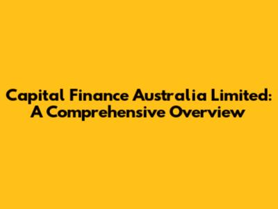 Capital Finance Australia Limited: A Comprehensive Overview