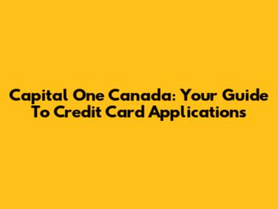 Capital One Canada: Your Guide To Credit Card Applications