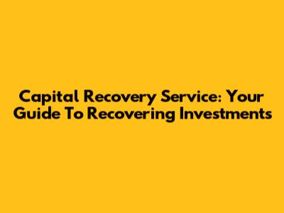 Capital Recovery Service: Your Guide To Recovering Investments