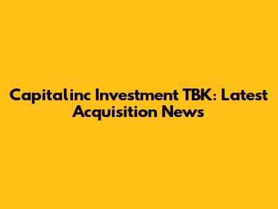 Capitalinc Investment TBK: Latest Acquisition News