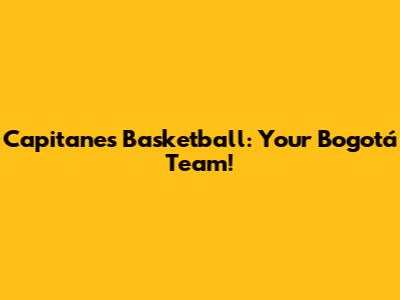 Capitanes Basketball: Your Bogotá Team!