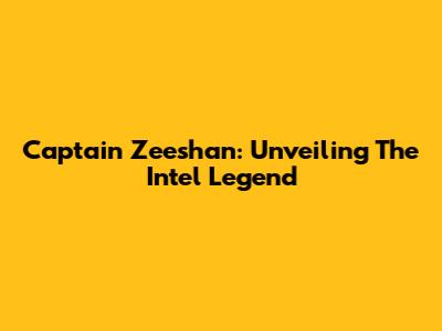 Captain Zeeshan: Unveiling The Intel Legend