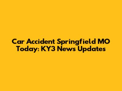 Car Accident Springfield MO Today: KY3 News Updates