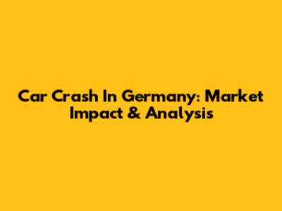 Car Crash In Germany: Market Impact & Analysis