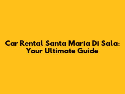 Car Rental Santa Maria Di Sala: Your Ultimate Guide