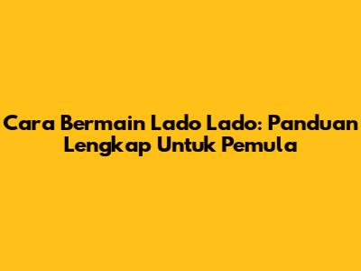 Cara Bermain Lado Lado: Panduan Lengkap Untuk Pemula