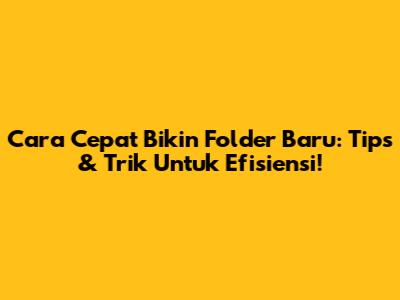 Cara Cepat Bikin Folder Baru: Tips & Trik Untuk Efisiensi!