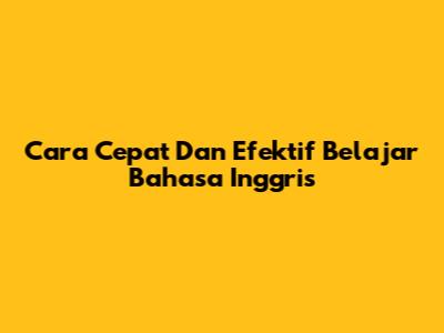 Cara Cepat Dan Efektif Belajar Bahasa Inggris