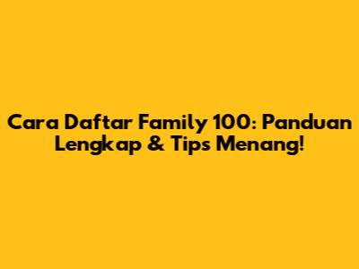 Cara Daftar Family 100: Panduan Lengkap & Tips Menang!