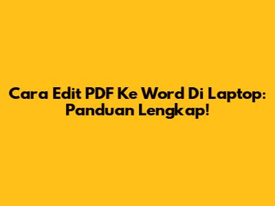 Cara Edit PDF Ke Word Di Laptop: Panduan Lengkap!