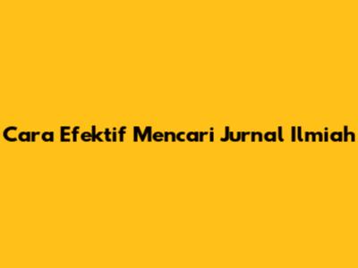 Cara Efektif Mencari Jurnal Ilmiah