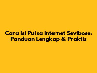 Cara Isi Pulsa Internet Sevibose: Panduan Lengkap & Praktis