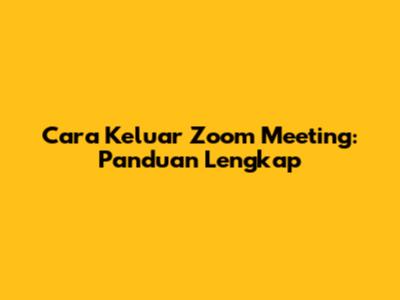 Cara Keluar Zoom Meeting: Panduan Lengkap