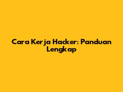 Cara Kerja Hacker: Panduan Lengkap