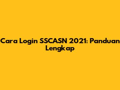 Cara Login SSCASN 2021: Panduan Lengkap