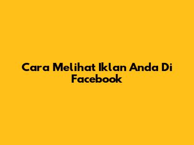 Cara Melihat Iklan Anda Di Facebook