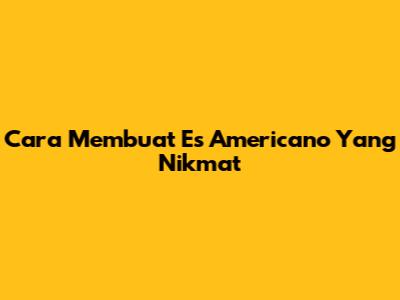 Cara Membuat Es Americano Yang Nikmat
