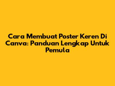 Cara Membuat Poster Keren Di Canva: Panduan Lengkap Untuk Pemula