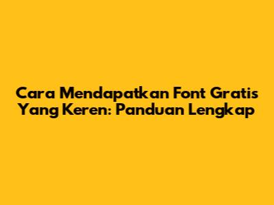 Cara Mendapatkan Font Gratis Yang Keren: Panduan Lengkap