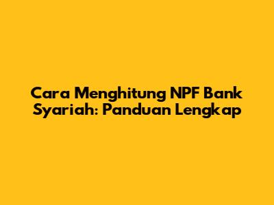 Cara Menghitung NPF Bank Syariah: Panduan Lengkap