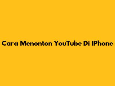 Cara Menonton YouTube Di IPhone