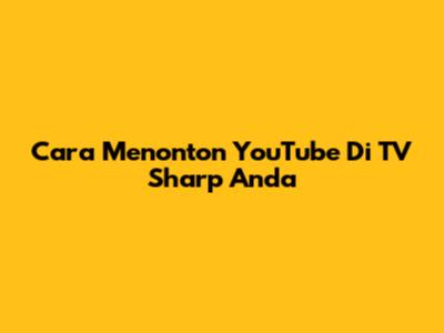 Cara Menonton YouTube Di TV Sharp Anda