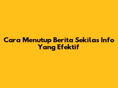 Cara Menutup Berita "Sekilas Info" Yang Efektif