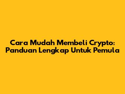 Cara Mudah Membeli Crypto: Panduan Lengkap Untuk Pemula