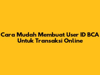 Cara Mudah Membuat User ID BCA Untuk Transaksi Online