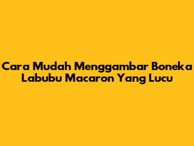 Cara Mudah Menggambar Boneka Labubu Macaron Yang Lucu