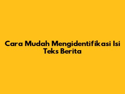 Cara Mudah Mengidentifikasi Isi Teks Berita