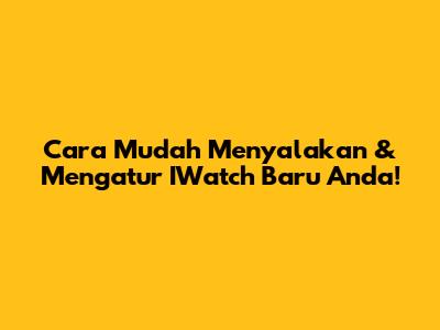 Cara Mudah Menyalakan & Mengatur IWatch Baru Anda!